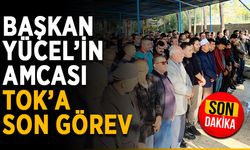 Başkan Yücel’in amcası Tok’a son görev