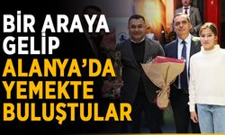 Bir araya gelip Alanya’da yemekte buluştular
