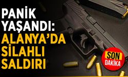 Panik yaşandı: Alanya’da silahlı saldırı