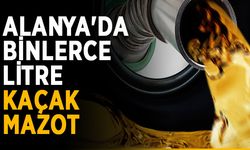 Alanya'da binlerce litre kaçak mazot