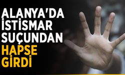 Alanya'da istismar suçundan hapse girdi