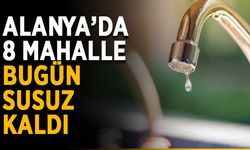 Alanya’da 8 mahalle bugün susuz kaldı