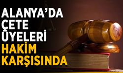 Alanya’da çete üyeleri hakim karşısında