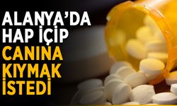 Alanya’da hap içip canına kıymak istedi