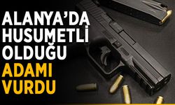 Alanya’da husumetli olduğu adamı vurdu