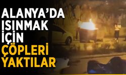 Alanya’da ısınmak için çöpleri yaktılar