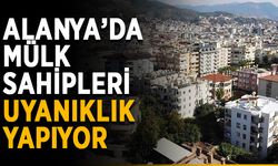 Alanya’da mülk sahipleri uyanıklık yapıyor