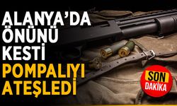 Alanya’da önünü kesti, pompalıyı ateşledi