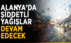 Alanya’da şiddetli yağışlar devam edecek