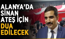 Alanya’da Sinan Ateş için dua edilecek