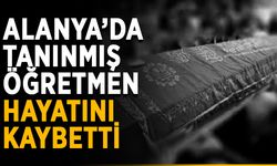Alanya’da tanınmış öğretmen hayatını kaybetti