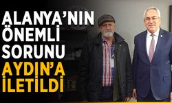 Alanya’nın önemli sorunu Aydın’a iletildi