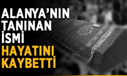 Alanya’nın tanınan ismi hayatını kaybetti