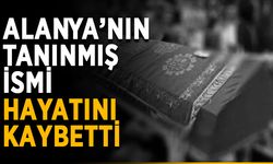 Alanya’nın tanınmış ismi hayatını kaybetti