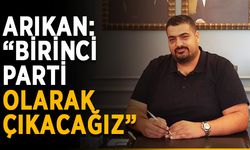 Arıkan: “Birinci parti olarak çıkacağız”