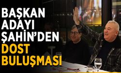 Başkan adayı Şahin dostlarıyla buluştu