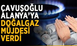 Çavuşoğlu Alanya’ya doğalgaz müjdesi verdi