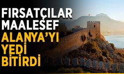 Fırsatçılar maalesef Alanya’yı yedi bitirdi