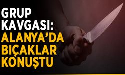Grup kavgası: Alanya’da bıçaklar konuştu