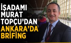 İşadamı Murat Topçu’dan Ankara’da brifing