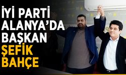İYİ Parti Alanya’da başkan Şefik Bahçe