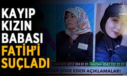 Kayıp kızın babası Fatih’i suçladı