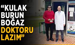 “Kulak burun boğaz doktoru lazım”