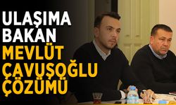 Ulaşıma bakan Mevlüt Çavuşoğlu çözümü