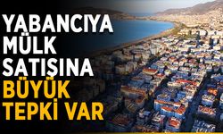 Yabancıya mülk satışına büyük tepki var