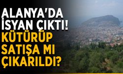 Alanya'da isyan çıktı! Kütürüp satışa mı çıkarıldı?