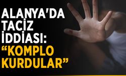 Alanya'da taciz iddiası: “Komplo kurdular”