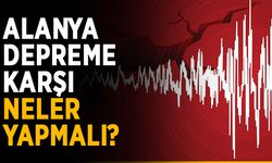 Alanya depreme karşı neler yapmalı?