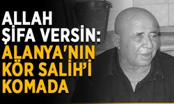 Alanya'nın tanınmış ismi 'Kör Salih' komada