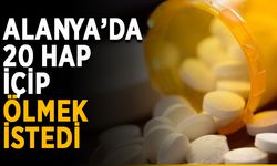Alanya’da 20 hap içip ölmek istedi