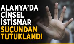Alanya’da cinsel istismar suçundan tutuklandı