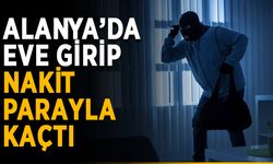 Alanya’da eve girip nakit parayla kaçtı