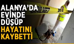 Alanya’da evinde düşüp hayatını kaybetti