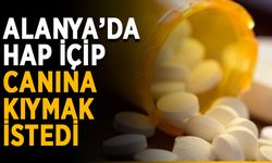 Alanya’da hap içip canına kıymak istedi