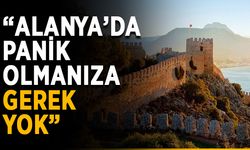 “Alanya’da panik olmanıza gerek yok”
