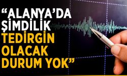 “Alanya’da şimdilik tedirgin olacak durum yok”