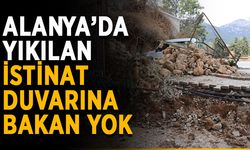 Alanya’da yıkılan istinat duvarına bakan yok