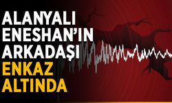 Alanyalı Eneshan’ın arkadaşı enkaz altında