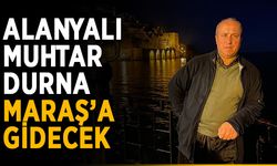 Alanyalı muhtar Durna, Maraş’a gidecek