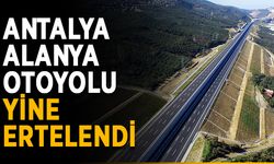 Antalya-Alanya otoyolu yine ertelendi
