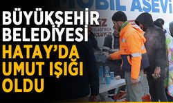 Büyükşehir Belediyesi Hatay’da umut ışığı oldu
