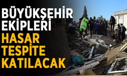 Büyükşehir ekipleri hasar tespite katılacak