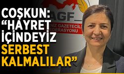 Coşkun: “Hayret içindeyiz, serbest kalmalılar”