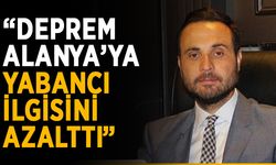 “Deprem Alanya’ya yabancı ilgisini azalttı”