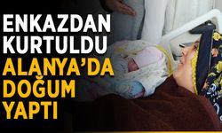 Enkazdan kurtuldu, Alanya’da doğum yaptı