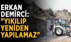 Erkan Demirci: "Yıkılıp yeniden yapılamaz"